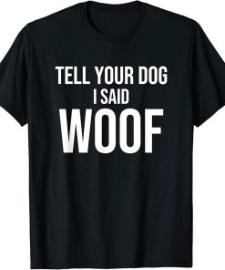 Tell Your Dog I Said WOOF Novelty Funny Animal Lover T-Shirt