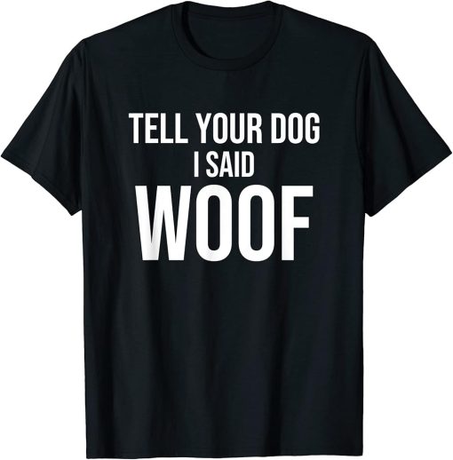 Tell Your Dog I Said WOOF Novelty Funny Animal Lover T-Shirt